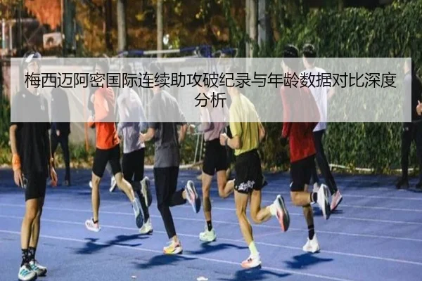 梅西迈阿密国际连续助攻破纪录与年龄数据对比深度分析